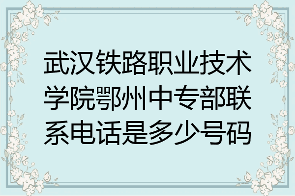 武汉铁路职业技术学院鄂州中专部联系电话是多少号码