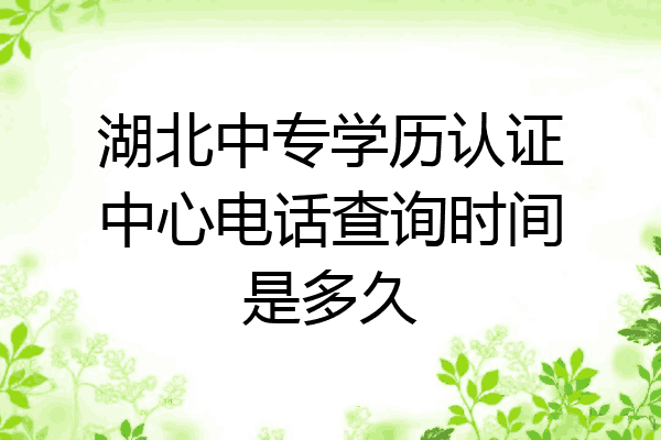 湖北中专学历认证中心电话查询时间是多久