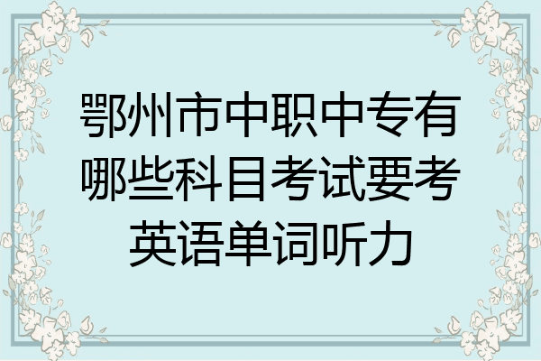 鄂州市中职中专有哪些科目考试要考英语单词听力