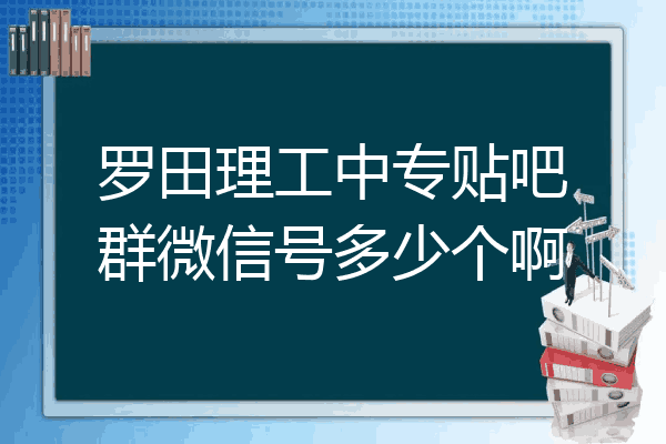 罗田理工中专贴吧群微信号多少个啊