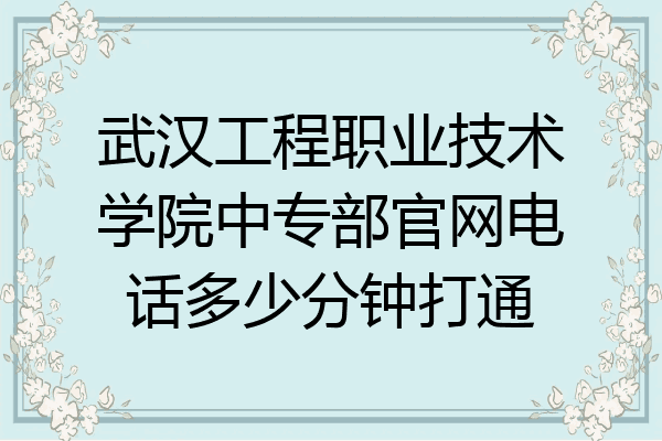 武汉工程职业技术学院中专部官网电话多少分钟打通
