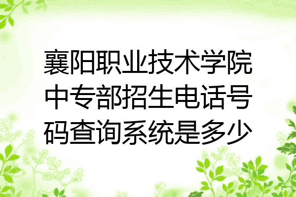 襄阳职业技术学院中专部招生电话号码查询系统是多少