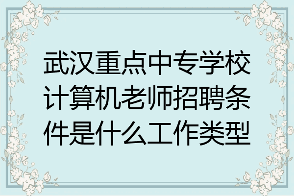 武汉重点中专学校计算机老师招聘条件是什么工作类型