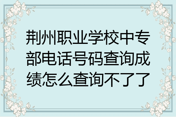 荆州职业学校中专部电话号码查询成绩怎么查询不了了