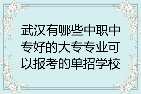 武汉有哪些中职中专好的大专专业可以报考的单招学校