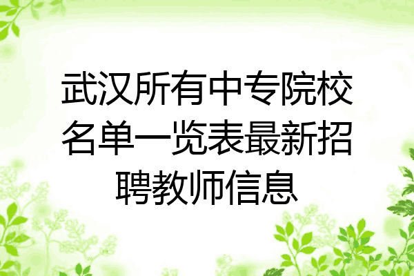武汉所有中专院校名单一览表最新招聘教师信息