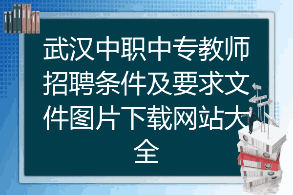 武汉中职中专教师招聘条件及要求文件图片下载网站大全