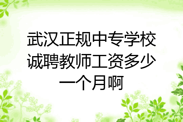 武汉正规中专学校诚聘教师工资多少一个月啊