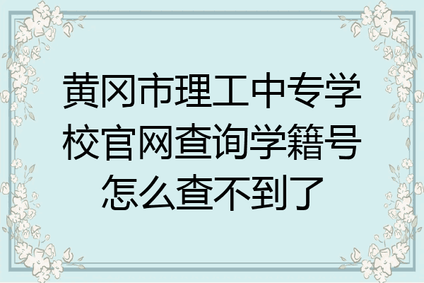 黄冈市理工中专学校官网查询学籍号怎么查不到了
