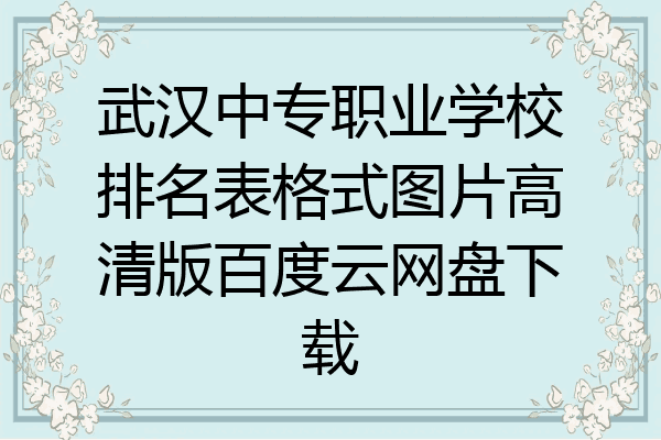 武汉中专职业学校排名表格式图片高清版百度云网盘下载