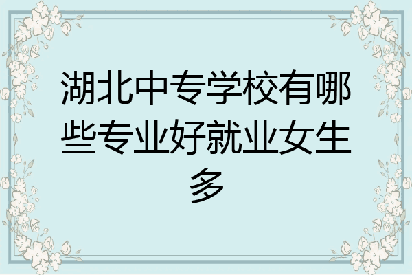 湖北中专学校有哪些专业好就业女生多