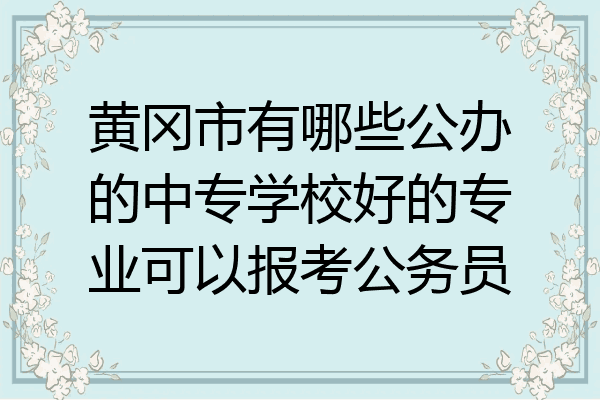 黄冈市有哪些公办的中专学校好的专业可以报考公务员