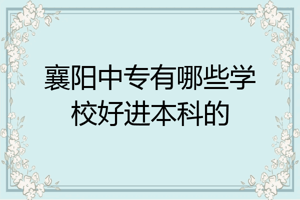 襄阳中专有哪些学校好进本科的