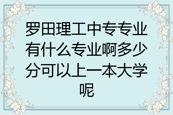 罗田理工中专专业有什么专业啊多少分可以上一本大学呢