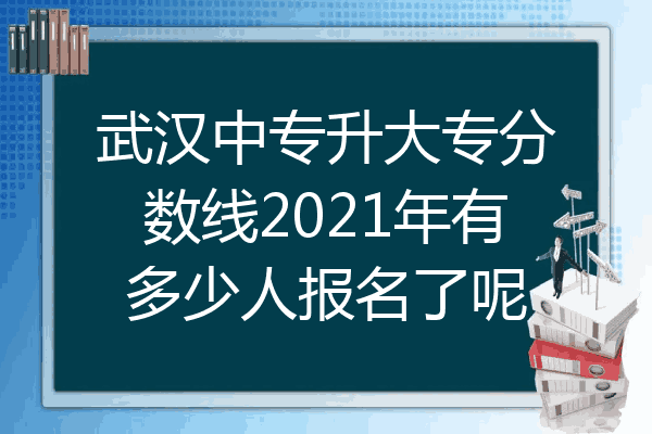 武汉中专升大专分数线2021年有多少人报名了呢