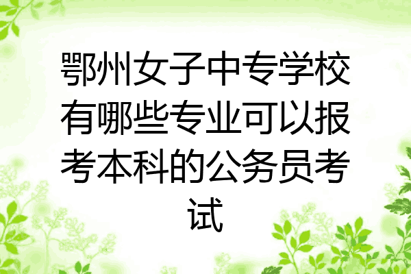 鄂州女子中专学校有哪些专业可以报考本科的公务员考试