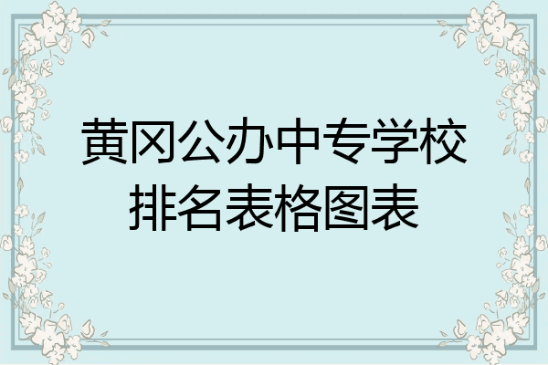 黄冈公办中专学校排名表格图表