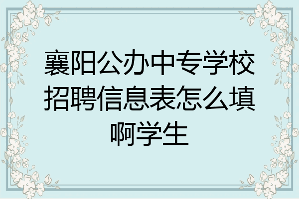 襄阳公办中专学校招聘信息表怎么填啊学生