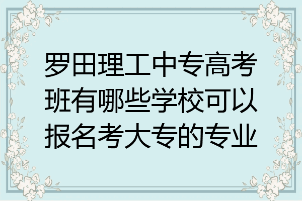 罗田理工中专高考班有哪些学校可以报名考大专的专业