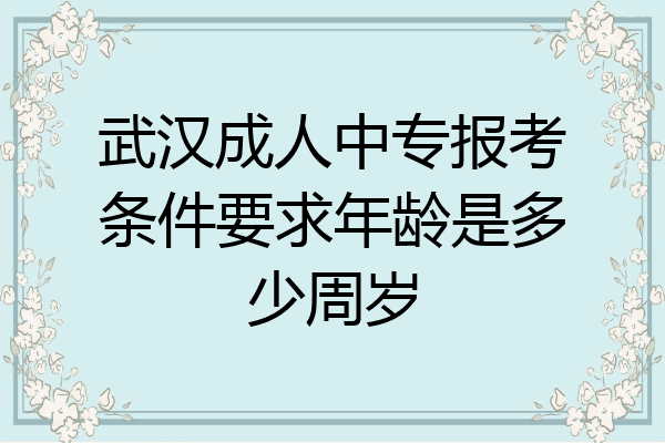 武汉成人中专报考条件要求年龄是多少周岁