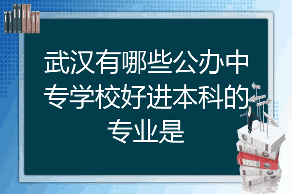 武汉有哪些公办中专学校好进本科的专业是