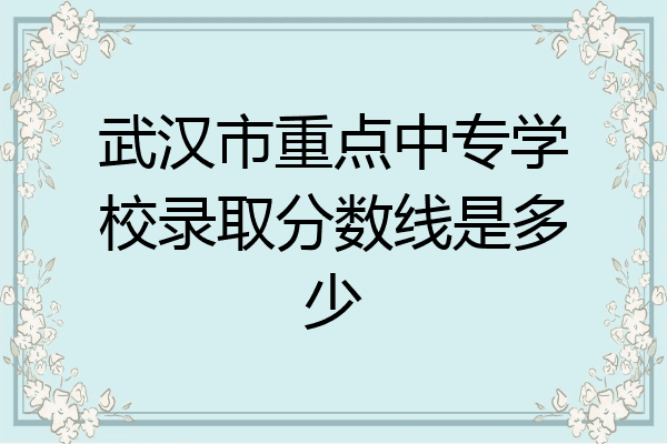 武汉市重点中专学校录取分数线是多少