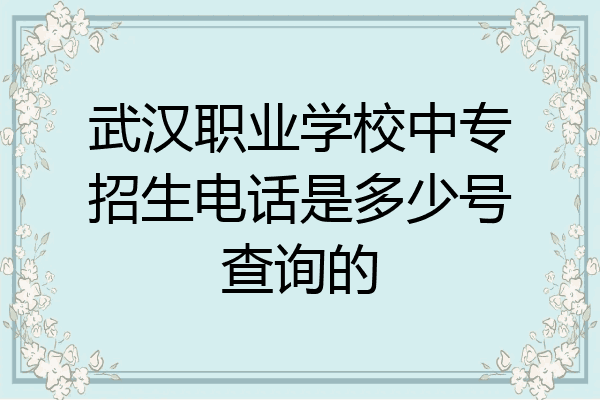 武汉职业学校中专招生电话是多少号查询的