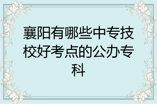 襄阳有哪些中专技校好考点的公办专科