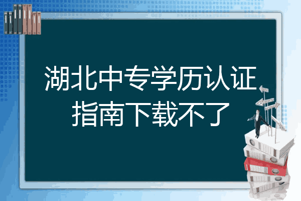 湖北中专学历认证指南下载不了