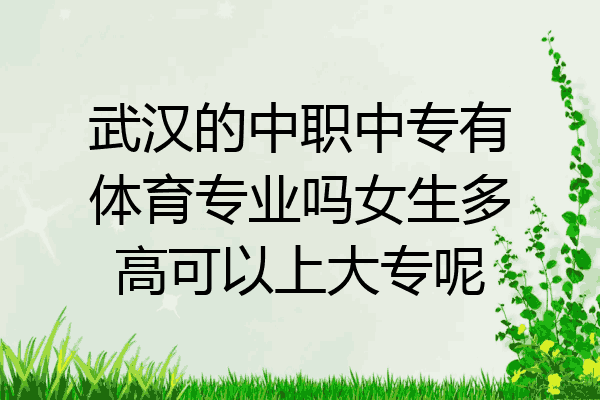 武汉的中职中专有体育专业吗女生多高可以上大专呢