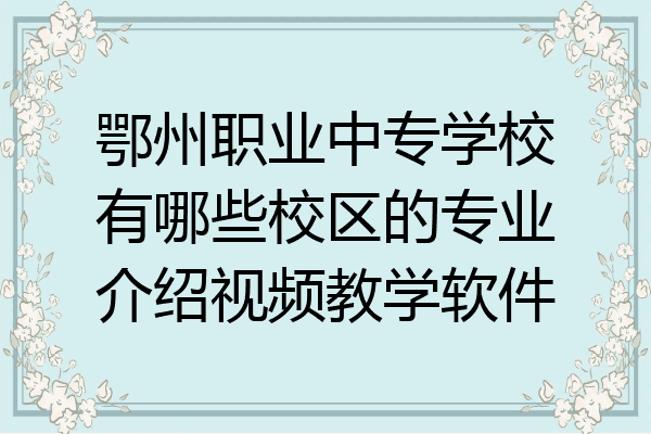 鄂州职业中专学校有哪些校区的专业介绍视频教学软件