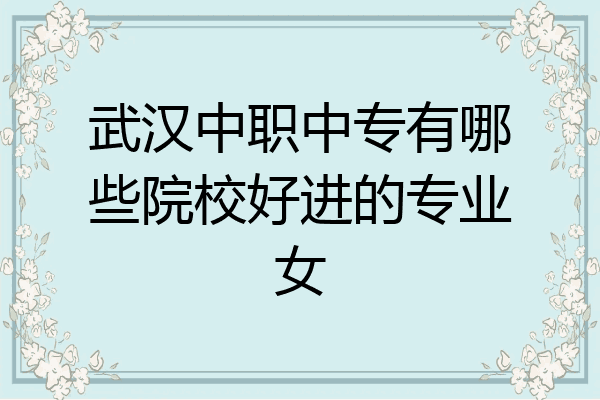 武汉中职中专有哪些院校好进的专业女
