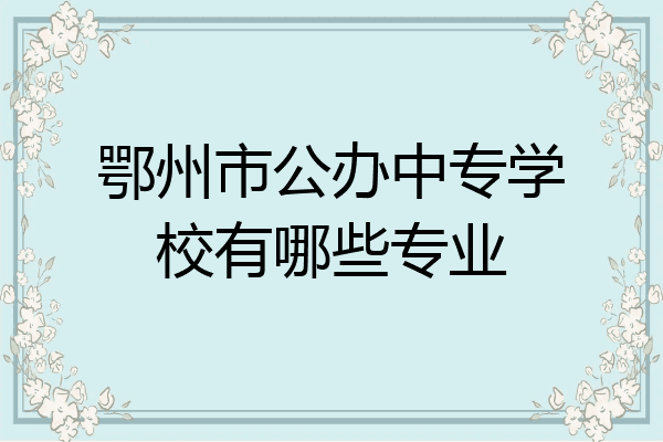 鄂州市公办中专学校有哪些专业