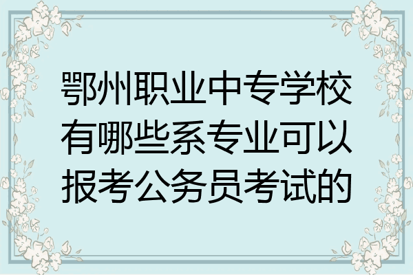 鄂州职业中专学校有哪些系专业可以报考公务员考试的