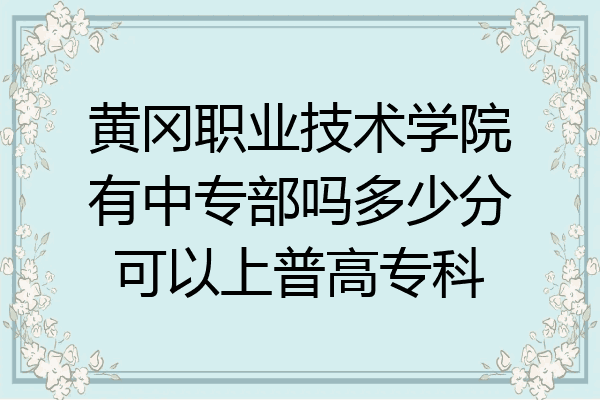 黄冈职业技术学院有中专部吗多少分可以上普高专科