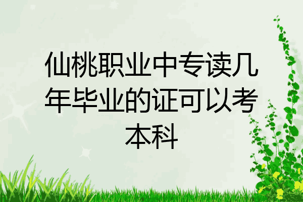 仙桃职业中专读几年毕业的证可以考本科