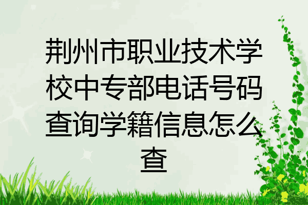 荆州市职业技术学校中专部电话号码查询学籍信息怎么查