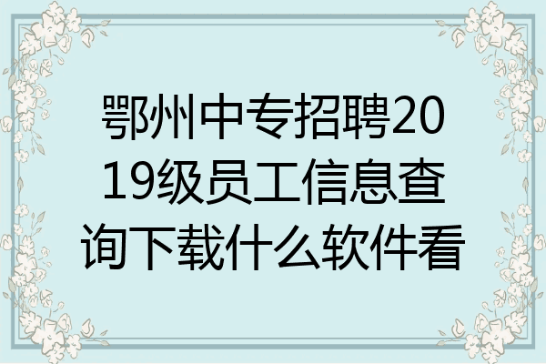 鄂州中专招聘2019级员工信息查询下载什么软件看