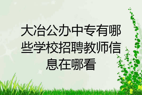 大冶公办中专有哪些学校招聘教师信息在哪看
