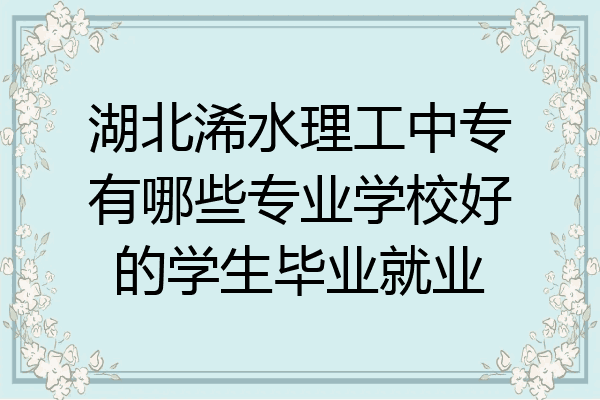 湖北浠水理工中专有哪些专业学校好的学生毕业就业