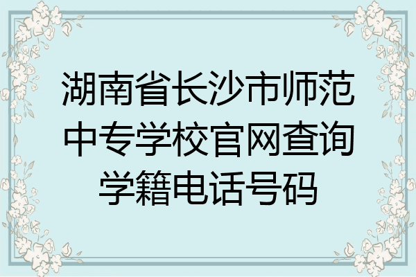 湖南省长沙市师范中专学校官网查询学籍电话号码