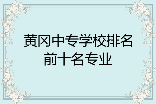 黄冈中专学校排名前十名专业