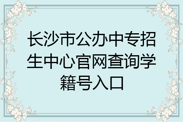 长沙市公办中专招生中心官网查询学籍号入口
