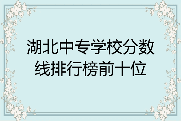 湖北中专学校分数线排行榜前十位