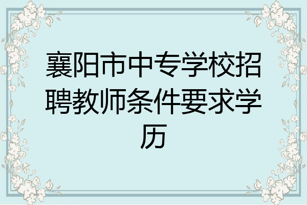 襄阳市中专学校招聘教师条件要求学历