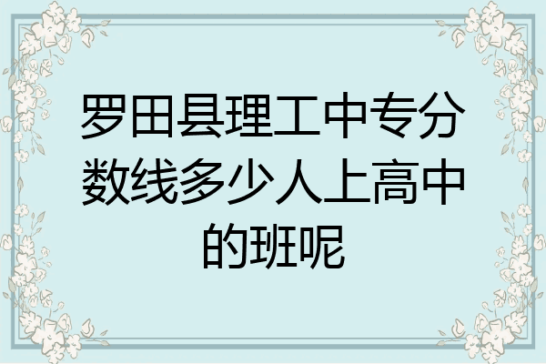 罗田县理工中专分数线多少人上高中的班呢