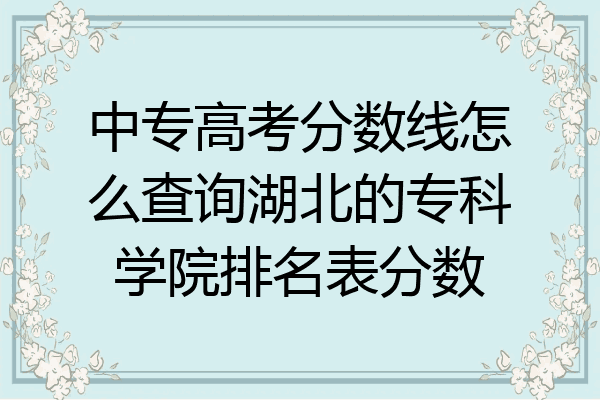 中专高考分数线怎么查询湖北的专科学院排名表分数