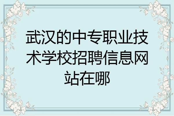 武汉的中专职业技术学校招聘信息网站在哪
