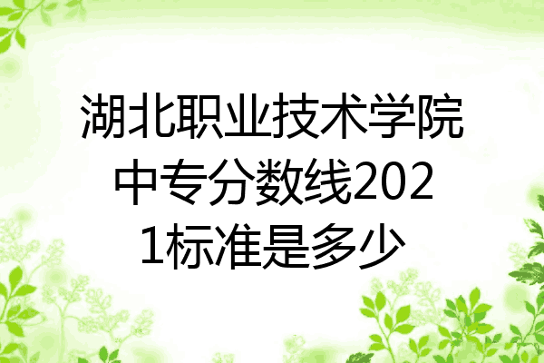 湖北职业技术学院中专分数线2021标准是多少