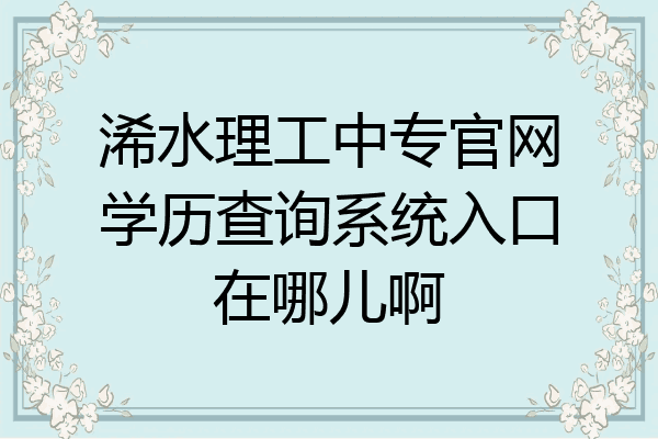 浠水理工中专官网学历查询系统入口在哪儿啊
